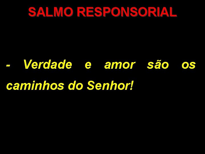 SALMO RESPONSORIAL - Verdade e amor caminhos do Senhor! são os 