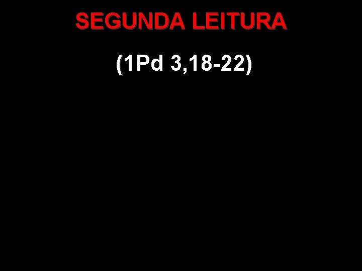 SEGUNDA LEITURA (1 Pd 3, 18 -22) ( 