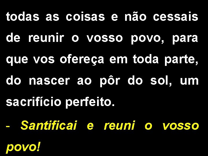 todas as coisas e não cessais de reunir o vosso povo, para que vos