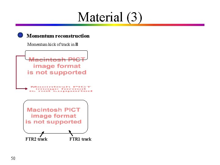 Material (3) Momentum reconstruction Momentum kick of track in B FTR 2 track 50