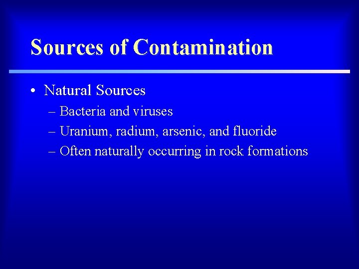 Sources of Contamination • Natural Sources – Bacteria and viruses – Uranium, radium, arsenic,