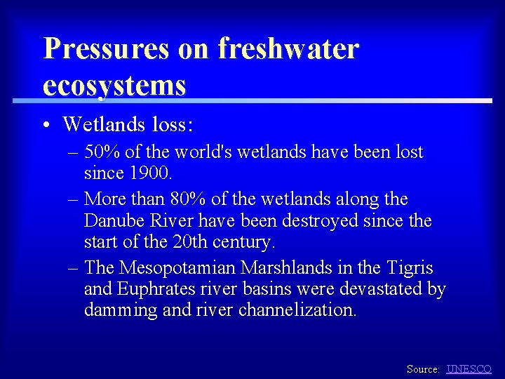 Pressures on freshwater ecosystems • Wetlands loss: – 50% of the world's wetlands have