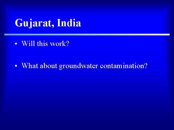 Gujarat, India • Will this work? • What about groundwater contamination? 