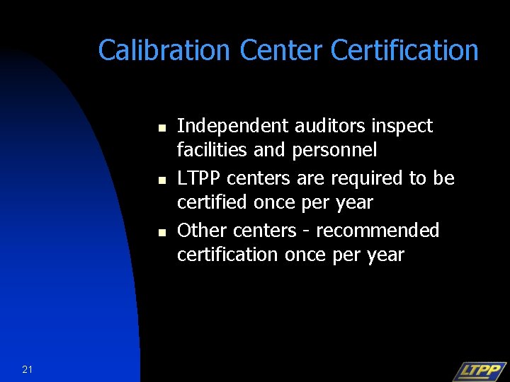 Calibration Center Certification n 21 Independent auditors inspect facilities and personnel LTPP centers are