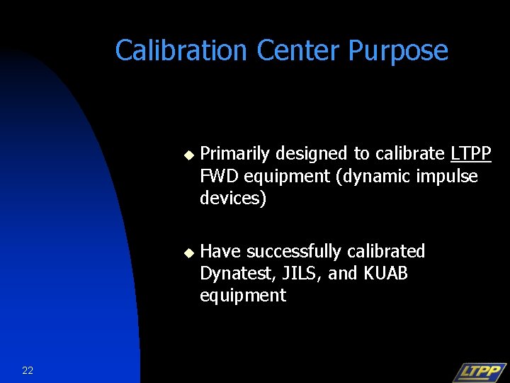 Calibration Center Purpose u u 22 Primarily designed to calibrate LTPP FWD equipment (dynamic