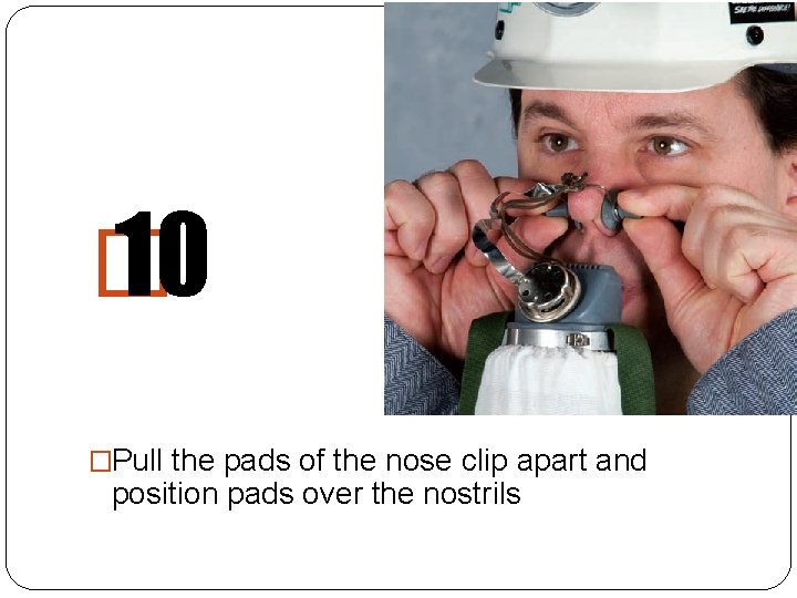 � 10 �Pull the pads of the nose clip apart and position pads over