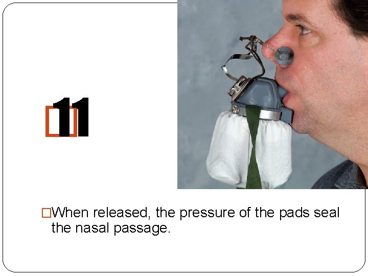 � 11 �When released, the pressure of the pads seal the nasal passage. 