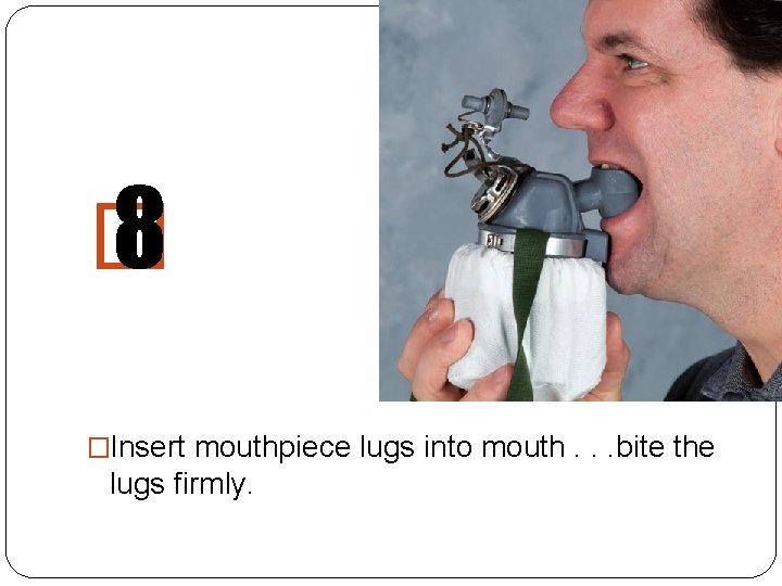 � 8 �Insert mouthpiece lugs into mouth. . . bite the lugs firmly. 