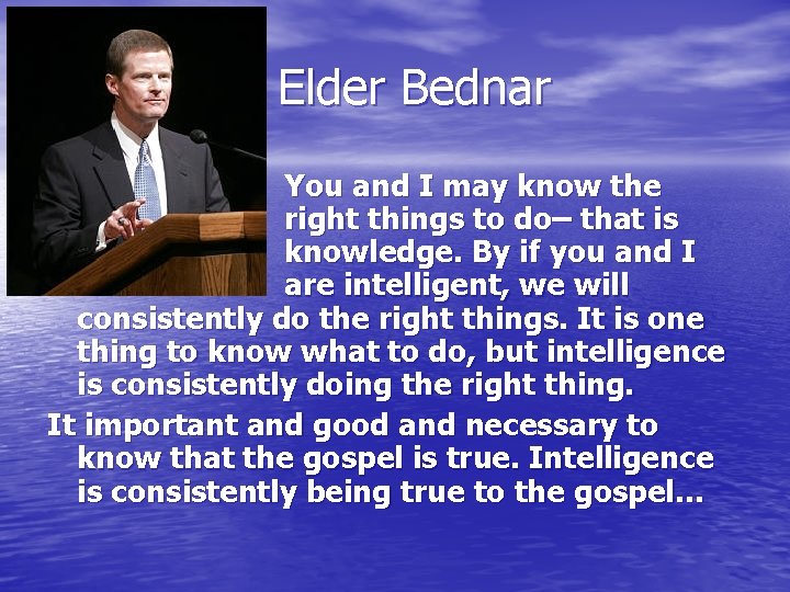 Elder Bednar You and I may know the right things to do– that is