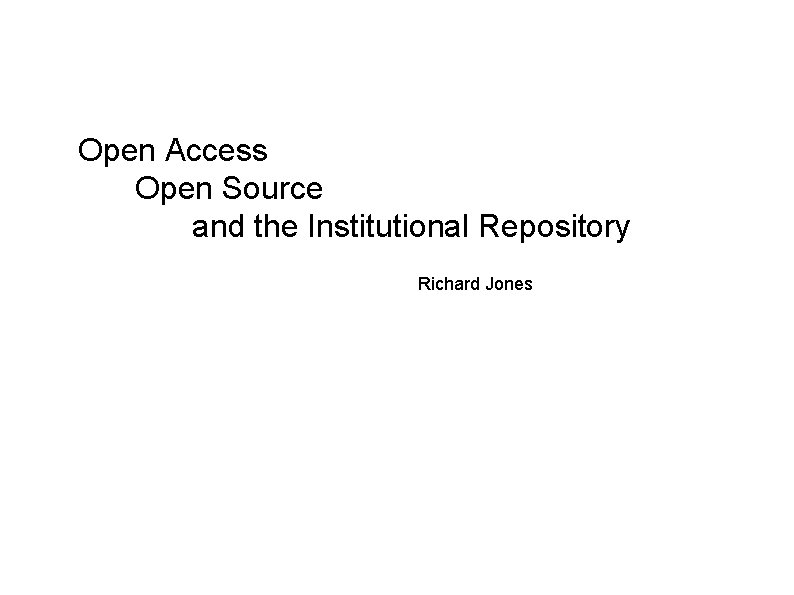 Open Access Open Source and the Institutional Repository Richard Jones 