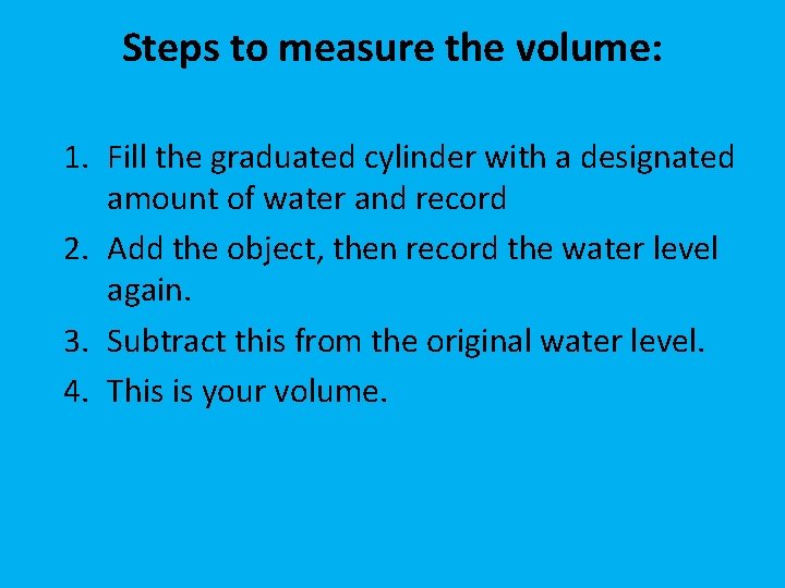 Steps to measure the volume: 1. Fill the graduated cylinder with a designated amount