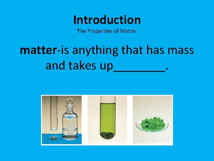 Introduction The Properties of Matter matter-is anything that has mass and takes up____. 