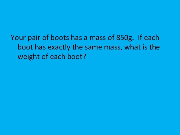 Your pair of boots has a mass of 850 g. If each boot has