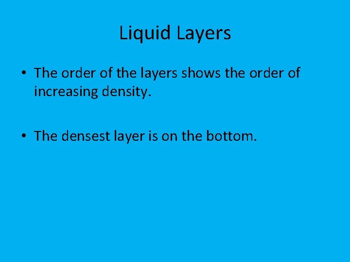 Liquid Layers • The order of the layers shows the order of increasing density.