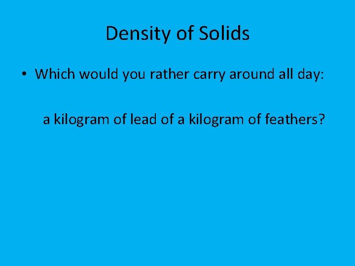 Density of Solids • Which would you rather carry around all day: a kilogram