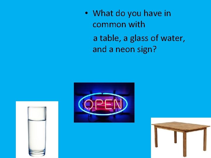  • What do you have in common with a table, a glass of