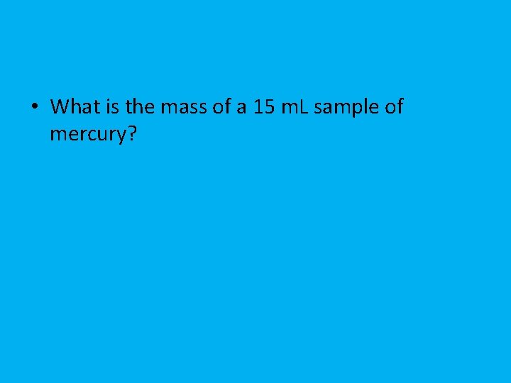  • What is the mass of a 15 m. L sample of mercury?