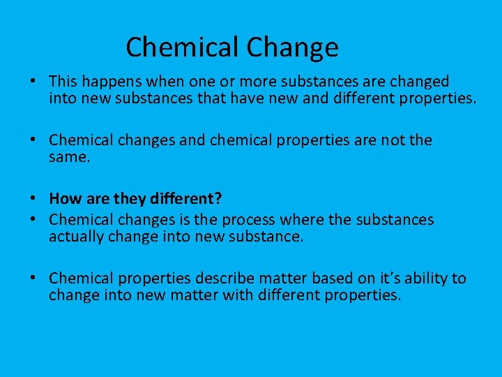 Chemical Change • This happens when one or more substances are changed into new