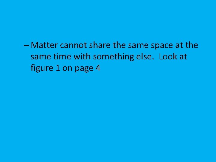 – Matter cannot share the same space at the same time with something else.