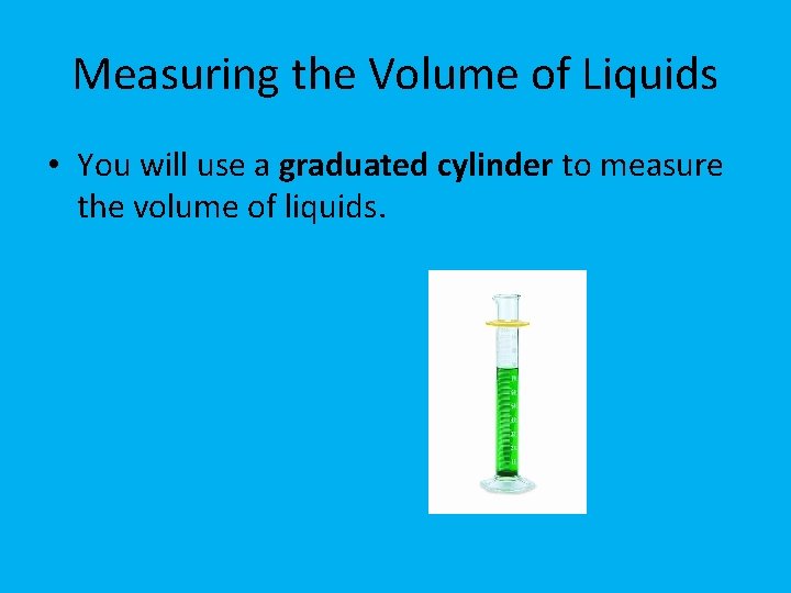 Measuring the Volume of Liquids • You will use a graduated cylinder to measure