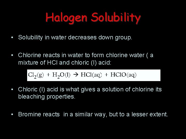 Halogen Solubility • Solubility in water decreases down group. • Chlorine reacts in water