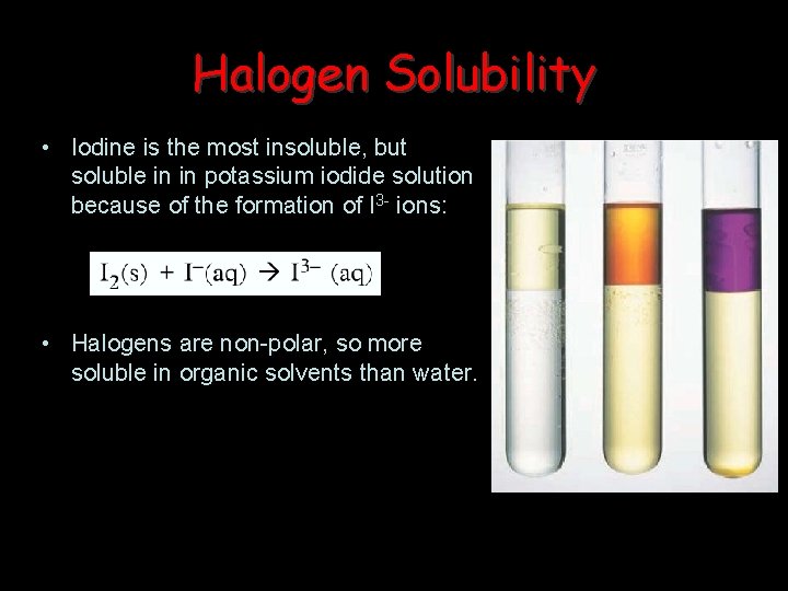 Halogen Solubility • Iodine is the most insoluble, but soluble in in potassium iodide