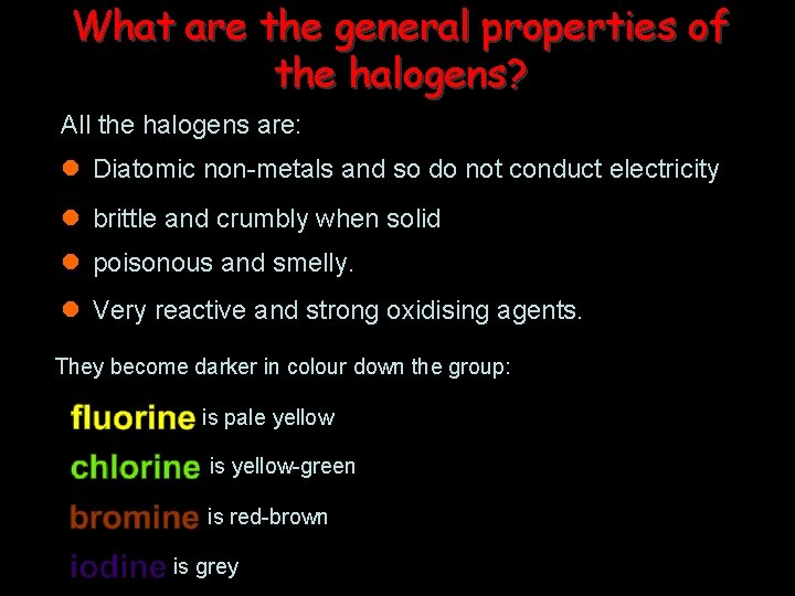 What are the general properties of the halogens? All the halogens are: l Diatomic