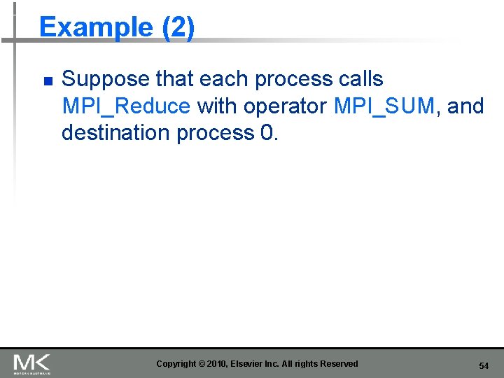 Example (2) n Suppose that each process calls MPI_Reduce with operator MPI_SUM, and destination