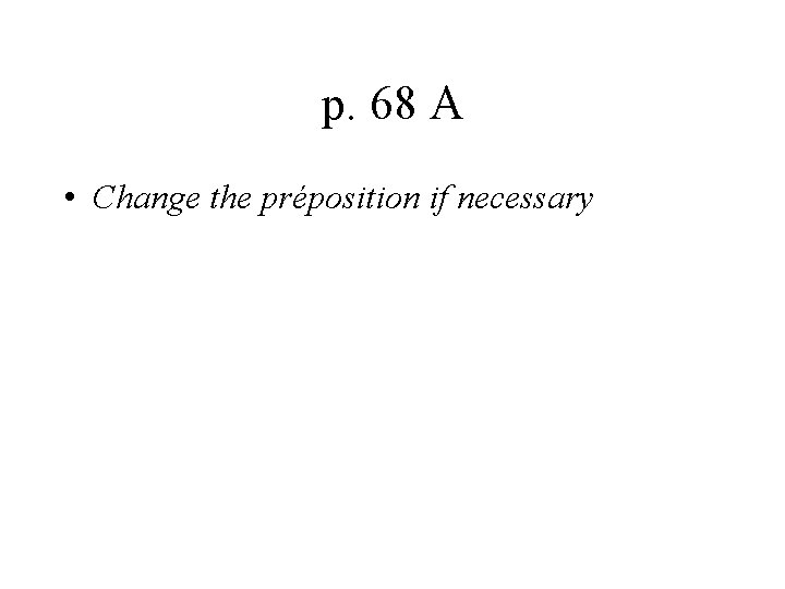 p. 68 A • Change the préposition if necessary 