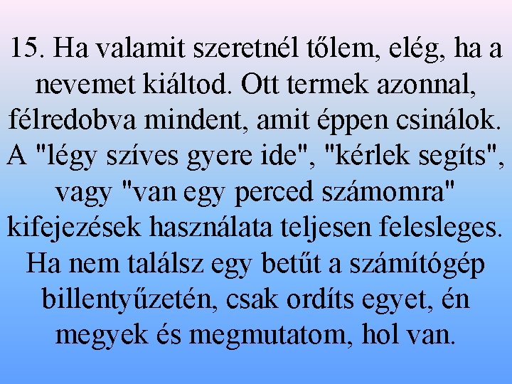 15. Ha valamit szeretnél tőlem, elég, ha a nevemet kiáltod. Ott termek azonnal, félredobva