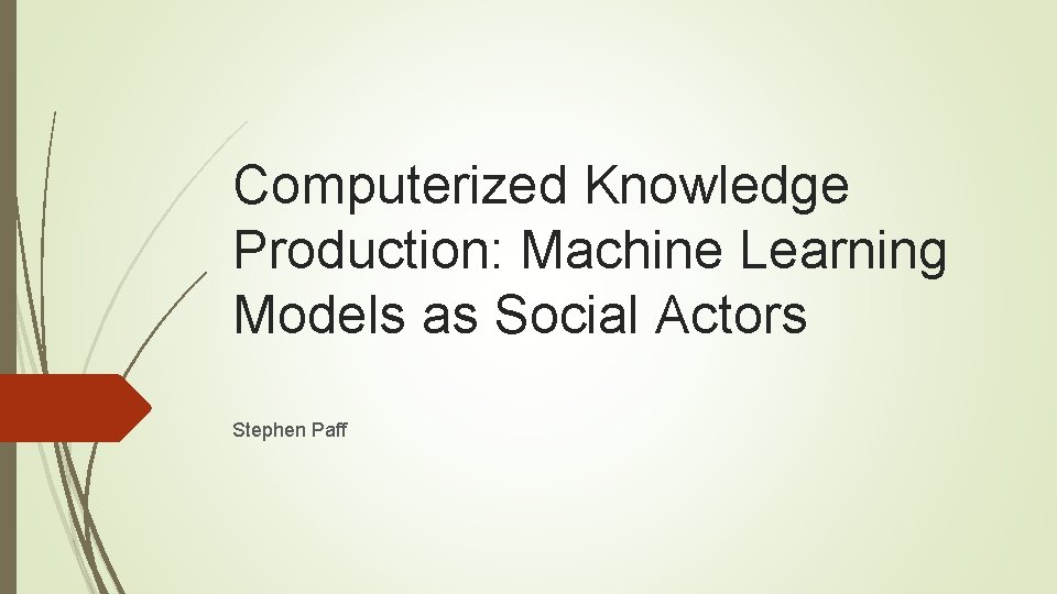 Computerized Knowledge Production: Machine Learning Models as Social Actors Stephen Paff 