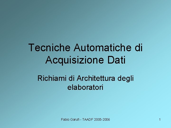 Tecniche Automatiche di Acquisizione Dati Richiami di Architettura degli elaboratori Fabio Garufi - TAADF