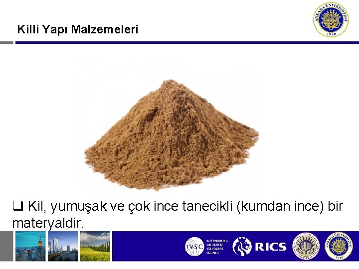 Killi Yapı Malzemeleri q Kil, yumuşak ve çok ince tanecikli (kumdan ince) bir materyaldir.