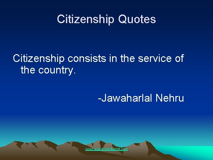 Citizenship Quotes Citizenship consists in the service of the country. -Jawaharlal Nehru www. assignmentpoint.