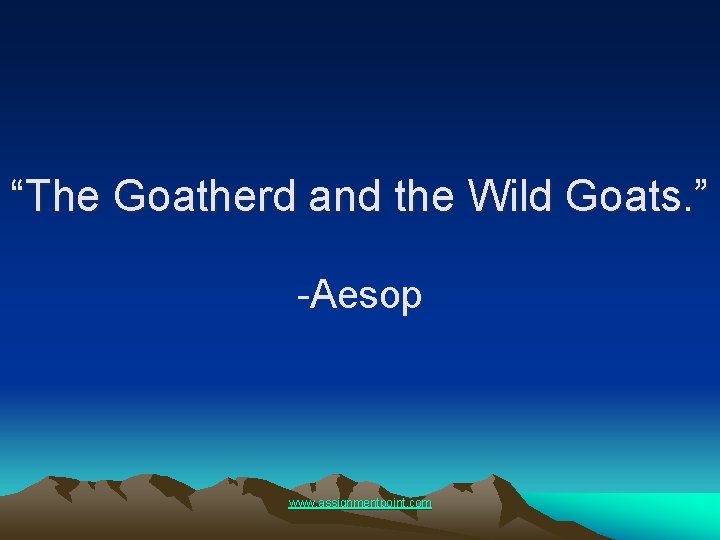 “The Goatherd and the Wild Goats. ” -Aesop www. assignmentpoint. com 