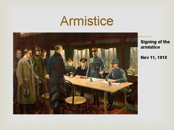 Armistice Signing of the armistice Nov 11, 1918 