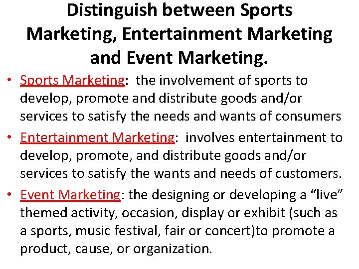 Distinguish between Sports Marketing, Entertainment Marketing and Event Marketing. • Sports Marketing: Marketing the