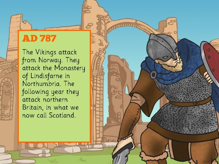 AD 787 The Vikings attack from Norway. They attack the Monastery of Lindisfarne in