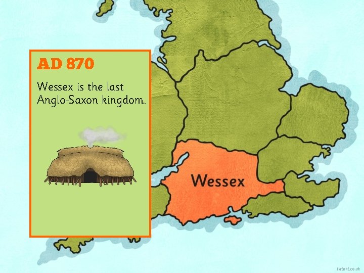 AD 870 Wessex is the last Anglo Saxon kingdom. 