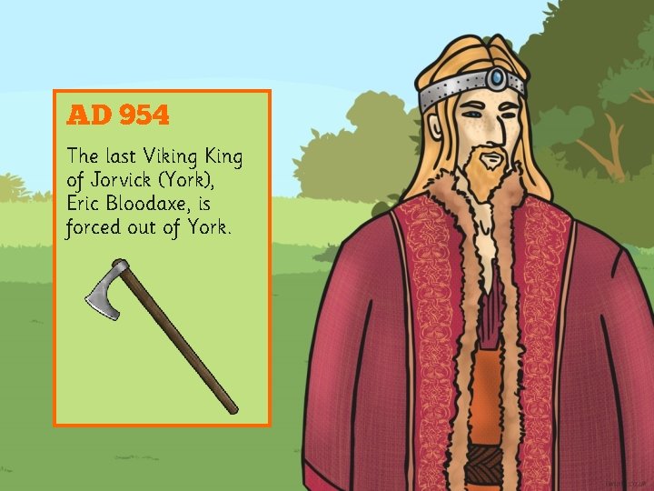 AD 954 The last Viking King of Jorvick (York), Eric Bloodaxe, is forced out