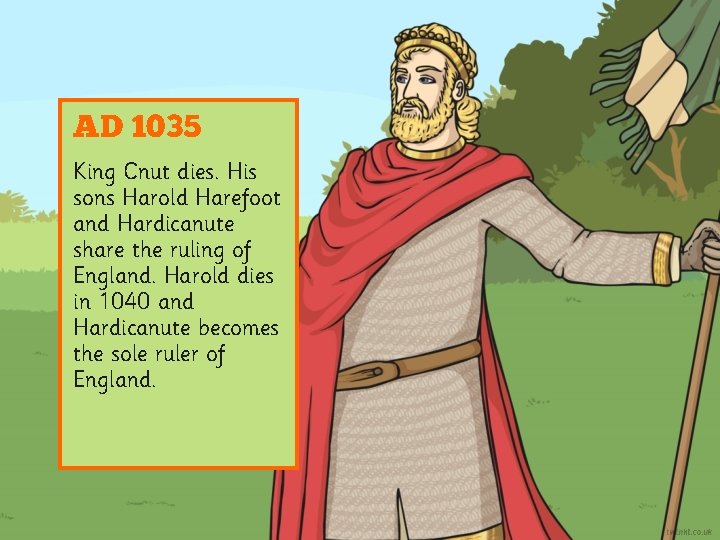 AD 1035 King Cnut dies. His sons Harold Harefoot and Hardicanute share the ruling