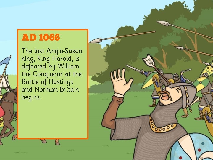 AD 1066 The last Anglo Saxon king, King Harold, is defeated by William the