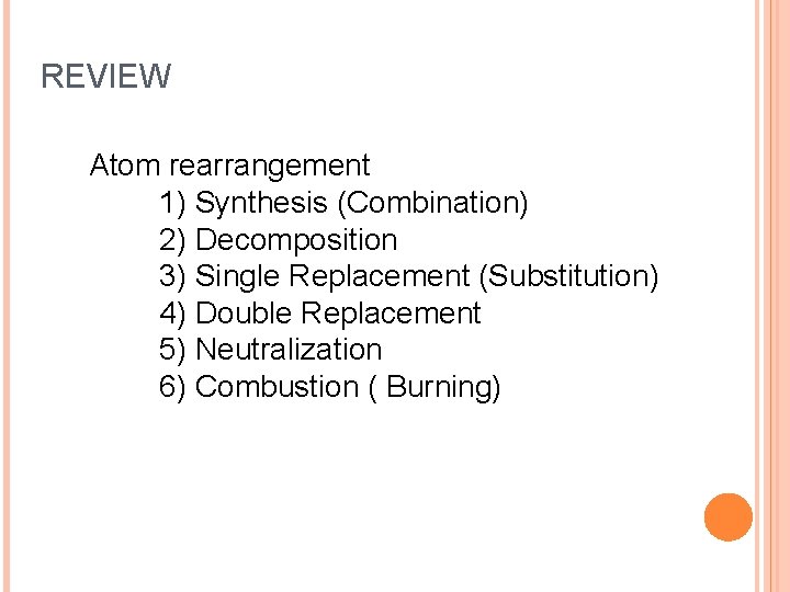 REVIEW Atom rearrangement 1) Synthesis (Combination) 2) Decomposition 3) Single Replacement (Substitution) 4) Double