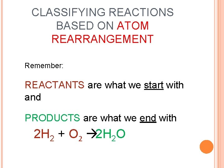 CLASSIFYING REACTIONS BASED ON ATOM REARRANGEMENT Remember: REACTANTS are what we start with and