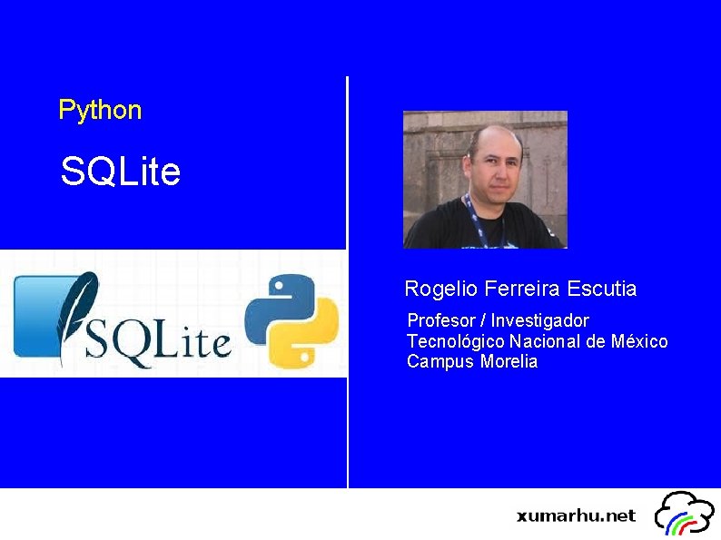 Python SQLite Rogelio Ferreira Escutia Profesor / Investigador Tecnológico Nacional de México Campus Morelia