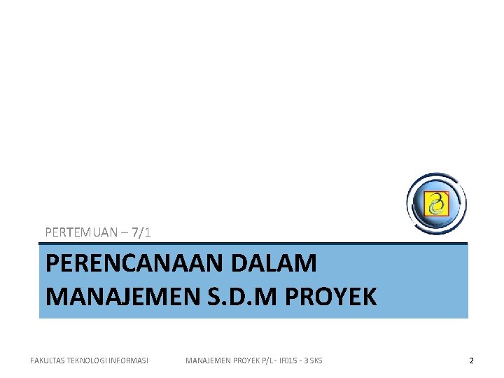 PERTEMUAN – 7/1 PERENCANAAN DALAM MANAJEMEN S. D. M PROYEK FAKULTAS TEKNOLOGI INFORMASI MANAJEMEN