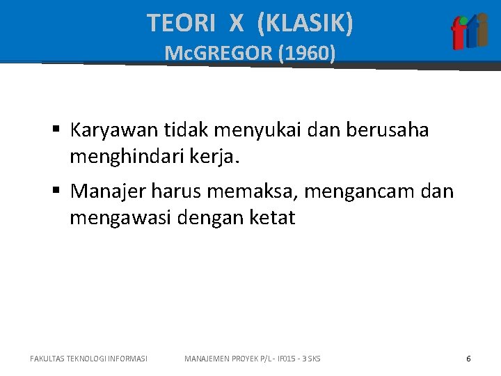 TEORI X (KLASIK) Mc. GREGOR (1960) § Karyawan tidak menyukai dan berusaha menghindari kerja.