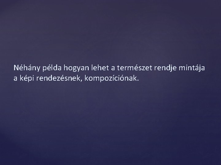 Néhány példa hogyan lehet a természet rendje mintája a képi rendezésnek, kompozíciónak. 