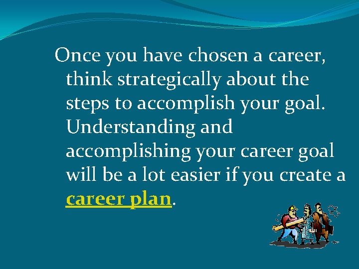 Once you have chosen a career, think strategically about the steps to accomplish your