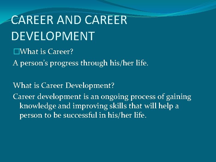 CAREER AND CAREER DEVELOPMENT �What is Career? A person’s progress through his/her life. What